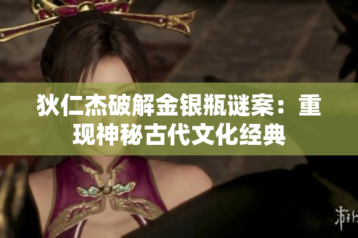 狄仁杰破解金银瓶谜案：重现神秘古代文化经典
