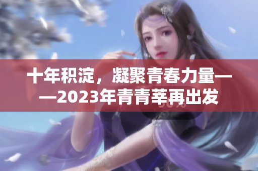 十年积淀，凝聚青春力量——2023年青青莘再出发