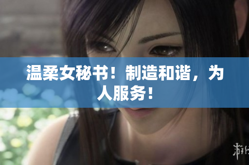 温柔女秘书！制造和谐，为人服务！