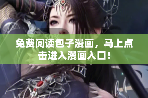 免费阅读包子漫画，马上点击进入漫画入口！