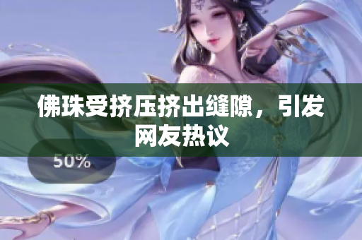 佛珠受挤压挤出缝隙，引发网友热议