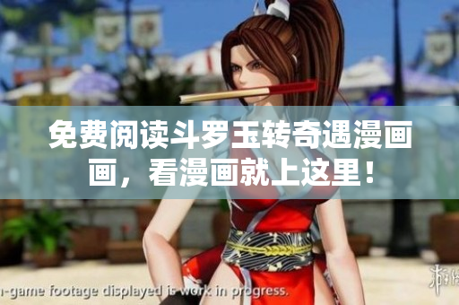 免费阅读斗罗玉转奇遇漫画画，看漫画就上这里！
