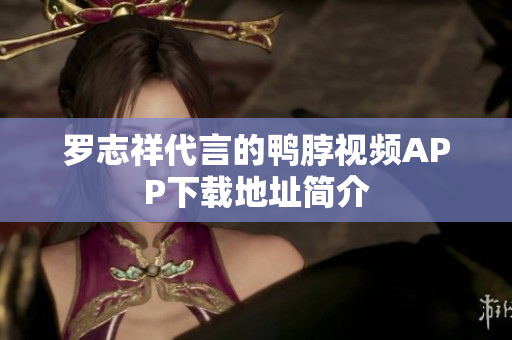 罗志祥代言的鸭脖视频APP下载地址简介