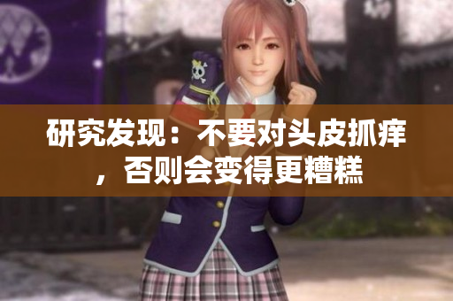 研究发现：不要对头皮抓痒，否则会变得更糟糕