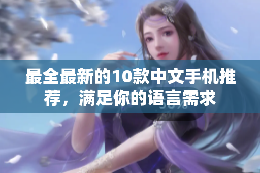 最全最新的10款中文手机推荐，满足你的语言需求