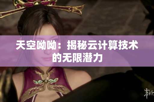 天空呦呦：揭秘云计算技术的无限潜力