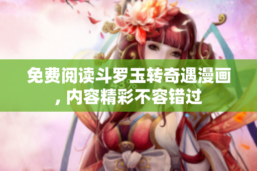 免费阅读斗罗玉转奇遇漫画, 内容精彩不容错过