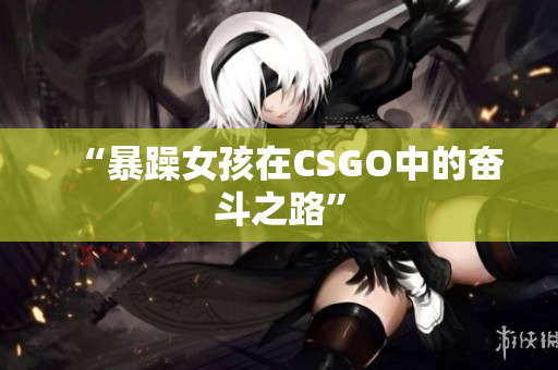 “暴躁女孩在CSGO中的奋斗之路”