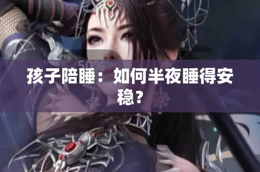 孩子陪睡：如何半夜睡得安稳？