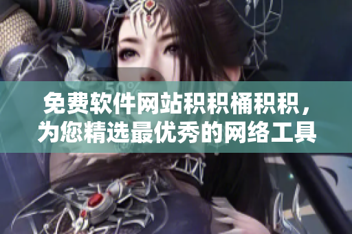 免费软件网站积积桶积积，为您精选最优秀的网络工具