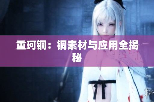 重珂铜：铜素材与应用全揭秘