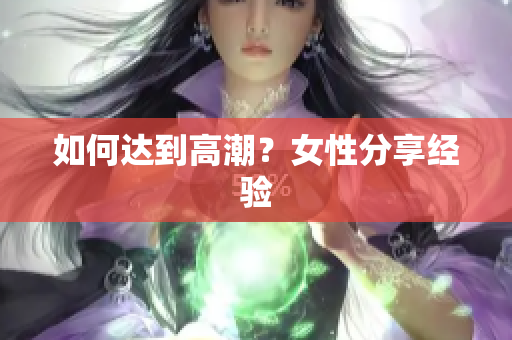 如何达到高潮？女性分享经验