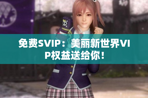 免费SVIP：美丽新世界VIP权益送给你！