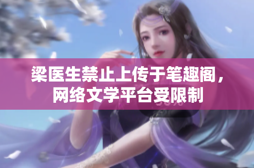 梁医生禁止上传于笔趣阁，网络文学平台受限制