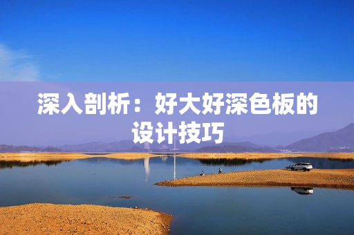 深入剖析：好大好深色板的设计技巧