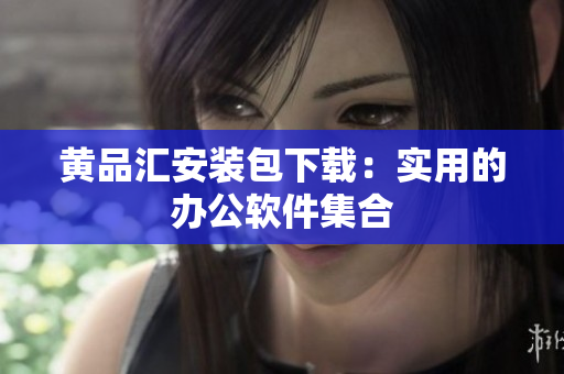 黄品汇安装包下载：实用的办公软件集合