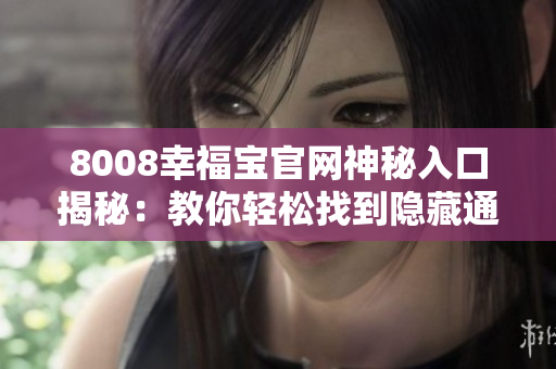 8008幸福宝官网神秘入口揭秘：教你轻松找到隐藏通道