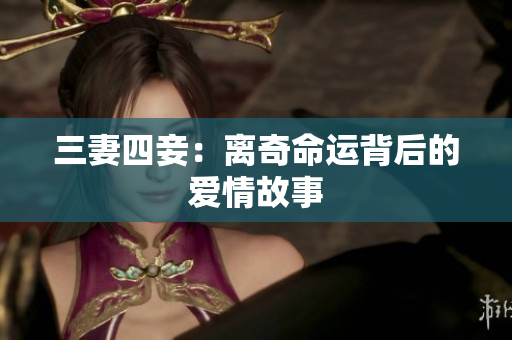 三妻四妾：离奇命运背后的爱情故事