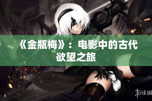 《金瓶梅》：电影中的古代欲望之旅