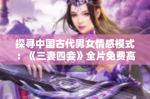 探寻中国古代男女情感模式：《三妻四妾》全片免费高清在线观看