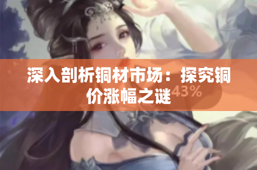 深入剖析铜材市场：探究铜价涨幅之谜