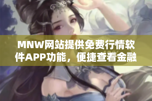 MNW网站提供免费行情软件APP功能，便捷查看金融市场信息