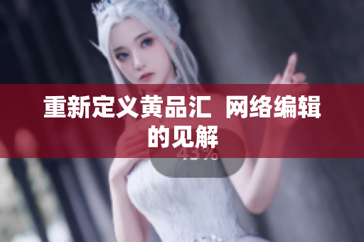 重新定义黄品汇  网络编辑的见解