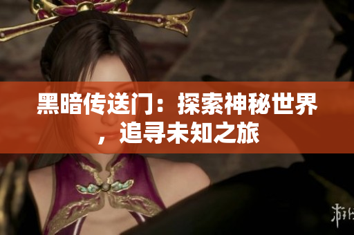 黑暗传送门：探索神秘世界，追寻未知之旅