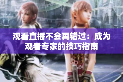 观看直播不会再错过：成为观看专家的技巧指南