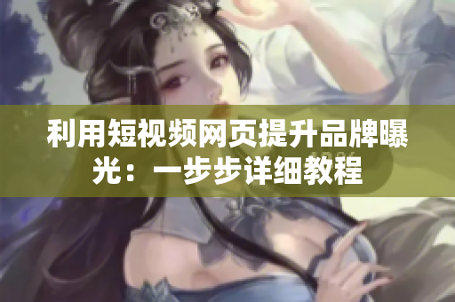 利用短视频网页提升品牌曝光：一步步详细教程