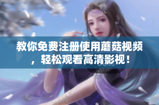 教你免费注册使用蘑菇视频，轻松观看高清影视！