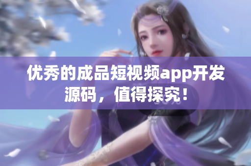 优秀的成品短视频app开发源码，值得探究！