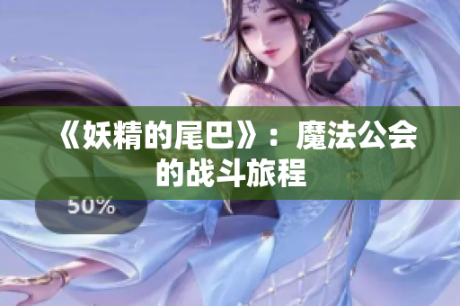 《妖精的尾巴》：魔法公会的战斗旅程