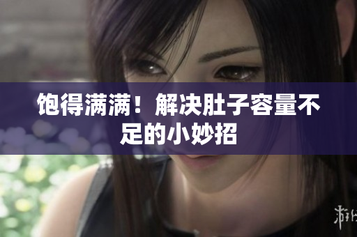 饱得满满！解决肚子容量不足的小妙招
