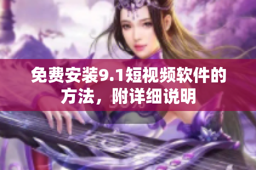免费安装9.1短视频软件的方法，附详细说明