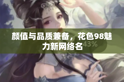 颜值与品质兼备，花色98魅力新网络名
