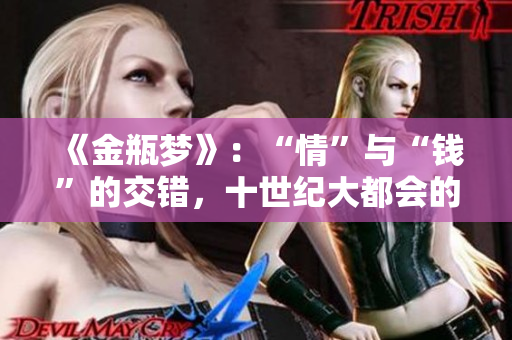 《金瓶梦》：“情”与“钱”的交错，十世纪大都会的风云人物