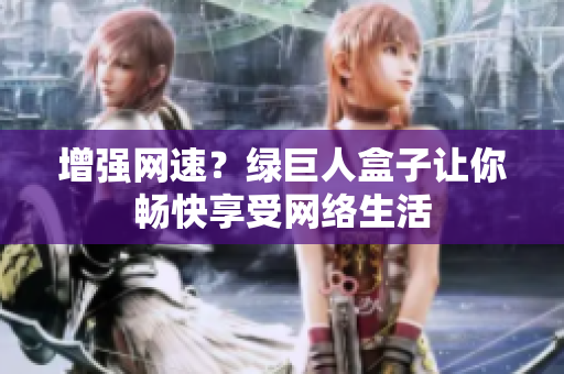 增强网速？绿巨人盒子让你畅快享受网络生活