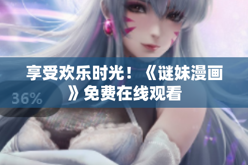 享受欢乐时光！《谜妹漫画》免费在线观看
