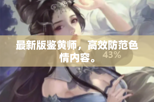 最新版鉴黄师，高效防范色情内容。