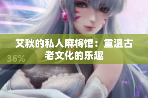 艾秋的私人麻将馆：重温古老文化的乐趣