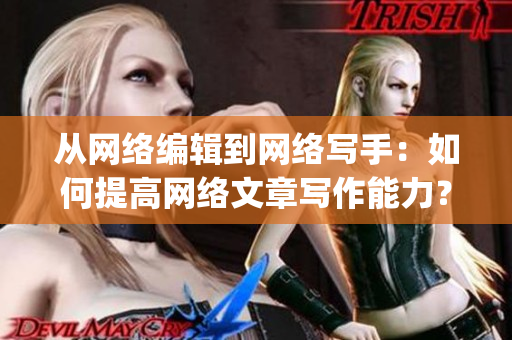 从网络编辑到网络写手：如何提高网络文章写作能力？)