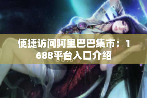 便捷访问阿里巴巴集市：1688平台入口介绍