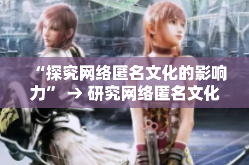 “探究网络匿名文化的影响力” → 研究网络匿名文化对社会的影响