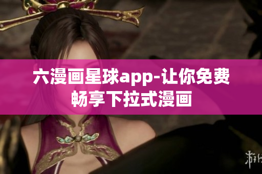 六漫画星球app-让你免费畅享下拉式漫画
