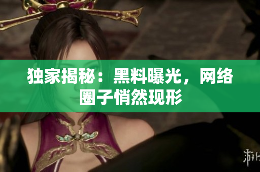 独家揭秘：黑料曝光，网络圈子悄然现形
