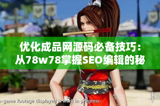 优化成品网源码必备技巧：从78w78掌握SEO编辑的秘诀