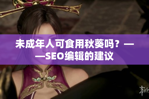 未成年人可食用秋葵吗？——SEO编辑的建议