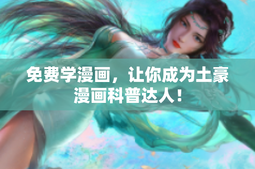 免费学漫画，让你成为土豪漫画科普达人！