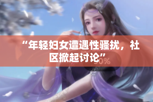 “年轻妇女遭遇性骚扰，社区掀起讨论”